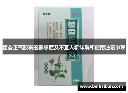 藿香正气胶囊的禁忌症及不宜人群详解和使用注意事项