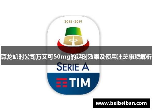 尊龙凯时公司万艾可50mg的延时效果及使用注意事项解析