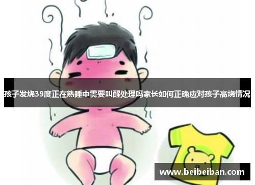 孩子发烧39度正在熟睡中需要叫醒处理吗家长如何正确应对孩子高烧情况